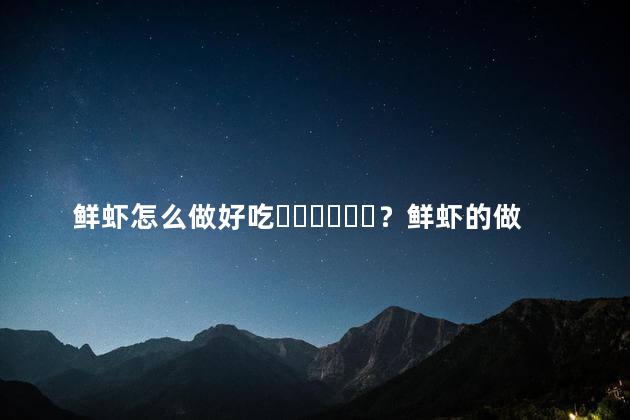 鲜虾怎么做好吃？鲜虾的做法视频